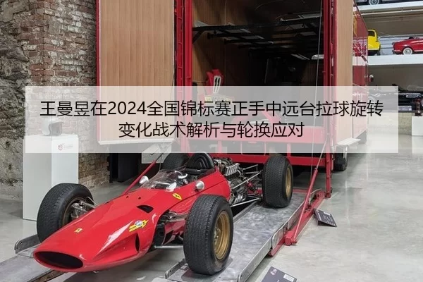 王曼昱在2024全国锦标赛正手中远台拉球旋转变化战术解析与轮换应对